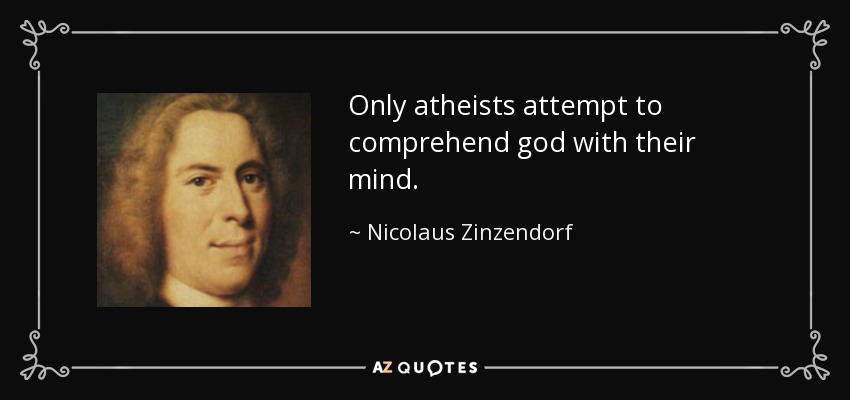 Only atheists attempt to comprehend god with their mind. - Nicolaus Zinzendorf