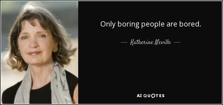 Only boring people are bored. - Katherine Neville
