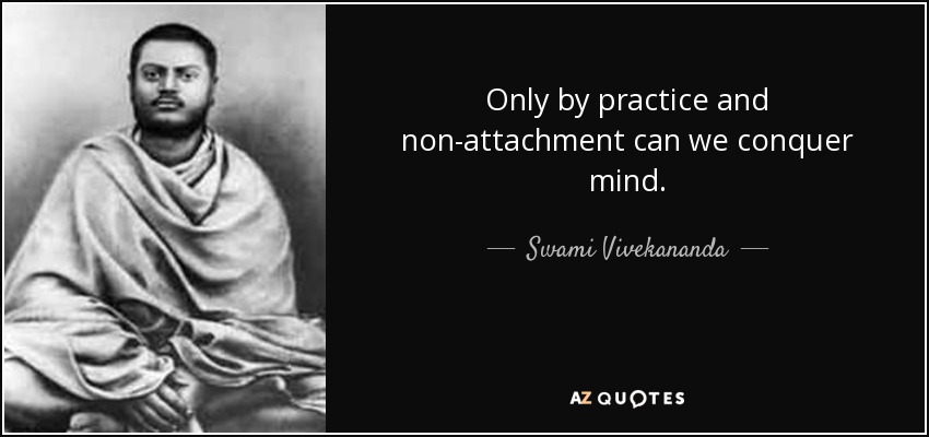 Only by practice and non-attachment can we conquer mind. - Swami Vivekananda