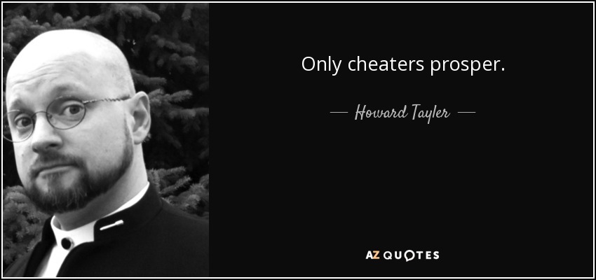 Only cheaters prosper. - Howard Tayler