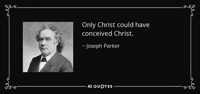 Only Christ could have conceived Christ. - Joseph Parker