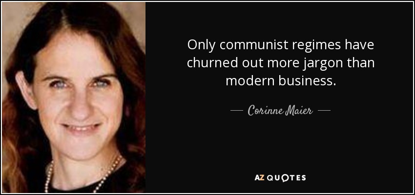 Only communist regimes have churned out more jargon than modern business. - Corinne Maier