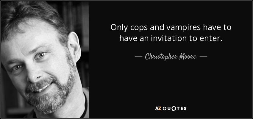 Only cops and vampires have to have an invitation to enter. - Christopher Moore