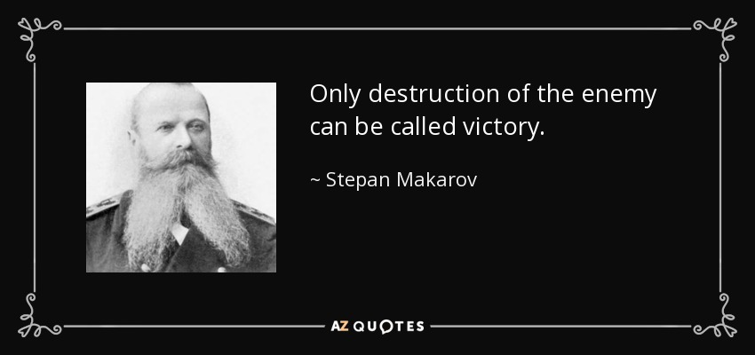 Only destruction of the enemy can be called victory. - Stepan Makarov