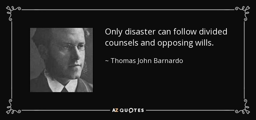 Only disaster can follow divided counsels and opposing wills. - Thomas John Barnardo