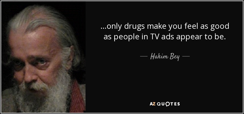 ...only drugs make you feel as good as people in TV ads appear to be. - Hakim Bey
