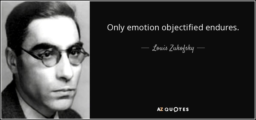 Only emotion objectified endures. - Louis Zukofsky