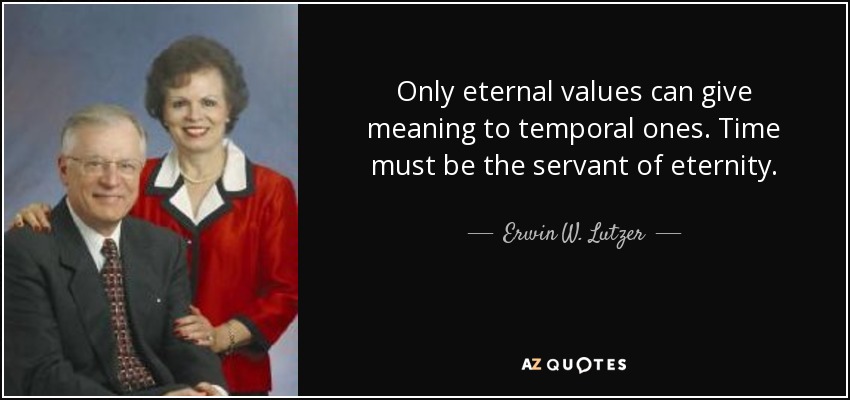 Only eternal values can give meaning to temporal ones. Time must be the servant of eternity. - Erwin W. Lutzer