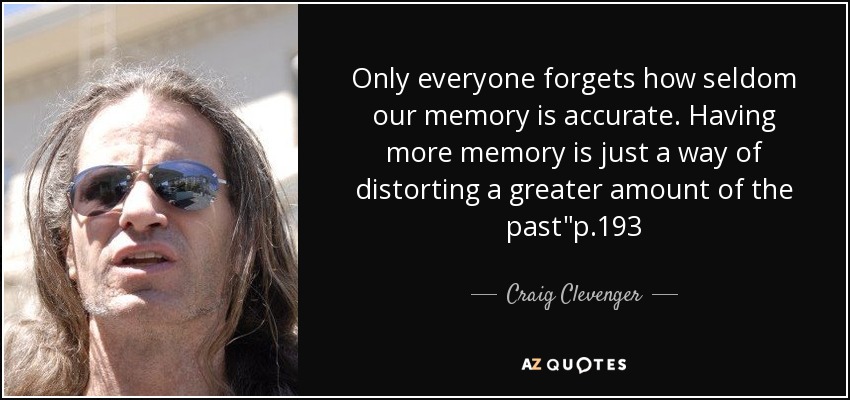 Only everyone forgets how seldom our memory is accurate. Having more memory is just a way of distorting a greater amount of the past