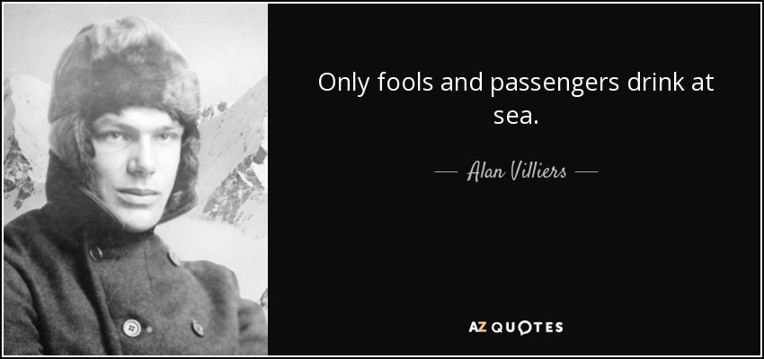 Only fools and passengers drink at sea. - Alan Villiers