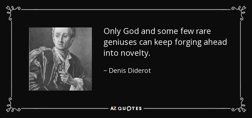 Only God and some few rare geniuses can keep forging ahead into novelty. - Denis Diderot