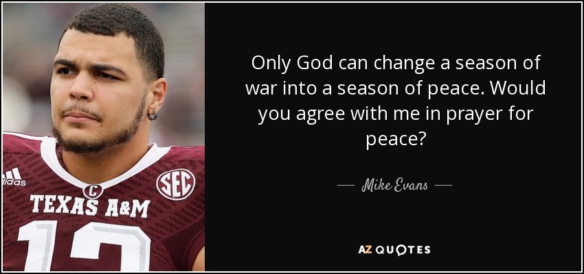 Only God can change a season of war into a season of peace. Would you agree with me in prayer for peace? - Mike Evans
