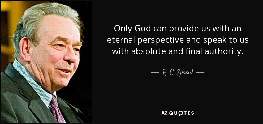 Only God can provide us with an eternal perspective and speak to us with absolute and final authority. - R. C. Sproul