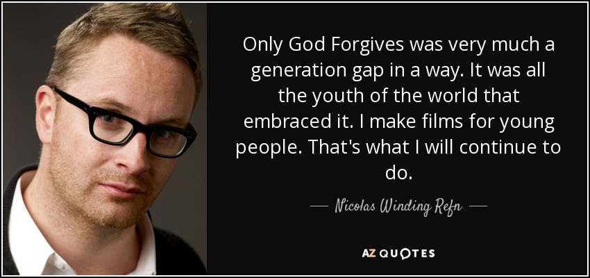 Only God Forgives was very much a generation gap in a way. It was all the youth of the world that embraced it. I make films for young people. That's what I will continue to do. - Nicolas Winding Refn