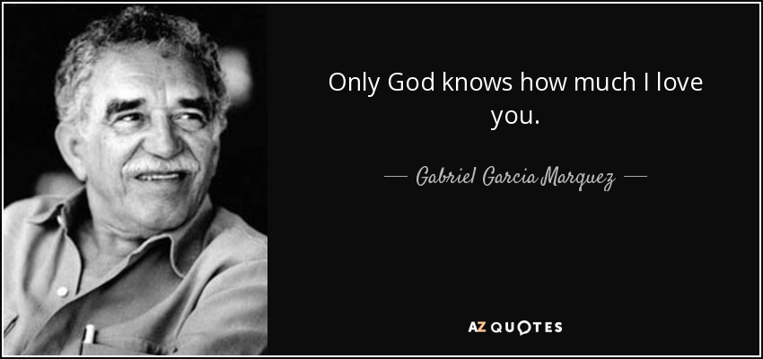 Only God knows how much I love you. - Gabriel Garcia Marquez