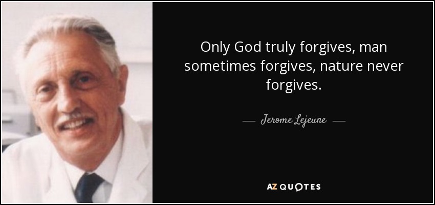 Only God truly forgives, man sometimes forgives, nature never forgives. - Jerome Lejeune