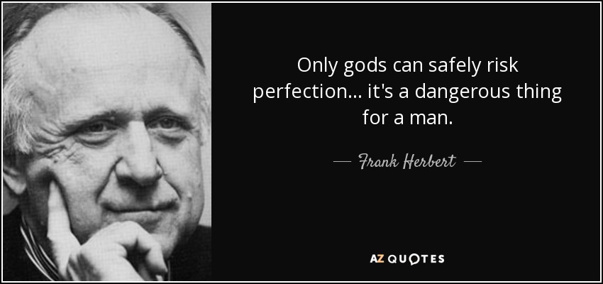 Only gods can safely risk perfection ... it's a dangerous thing for a man. - Frank Herbert