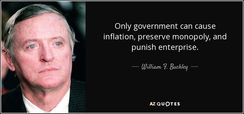 Only government can cause inflation, preserve monopoly, and punish enterprise. - William F. Buckley, Jr.
