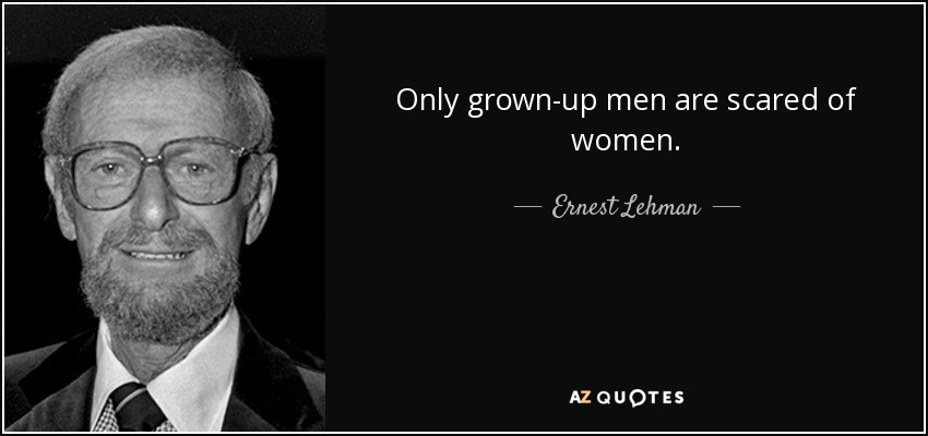 Only grown-up men are scared of women. - Ernest Lehman
