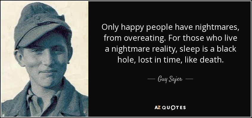 Only happy people have nightmares, from overeating. For those who live a nightmare reality, sleep is a black hole, lost in time, like death. - Guy Sajer