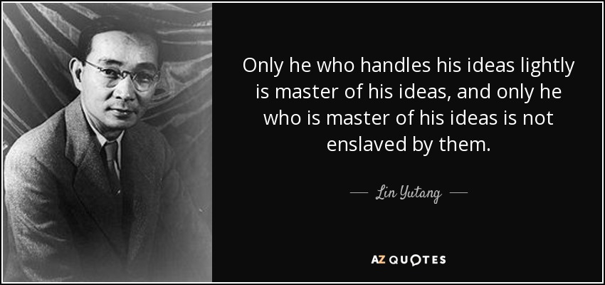Only he who handles his ideas lightly is master of his ideas, and only he who is master of his ideas is not enslaved by them. - Lin Yutang