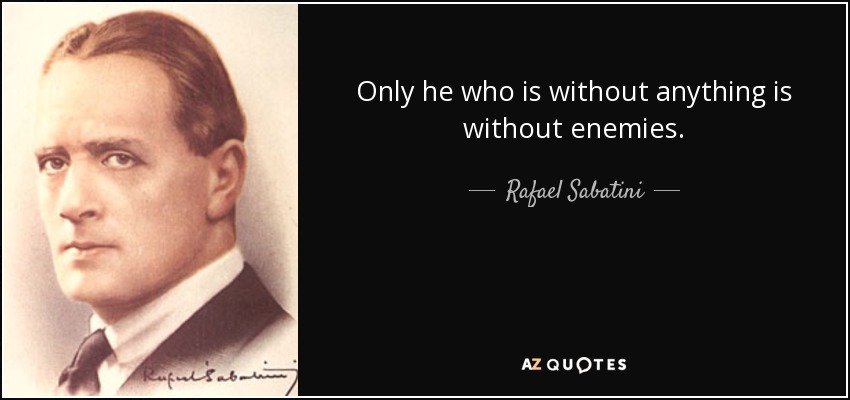Only he who is without anything is without enemies. - Rafael Sabatini