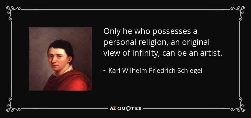 Only he who possesses a personal religion, an original view of infinity, can be an artist. - Karl Wilhelm Friedrich Schlegel