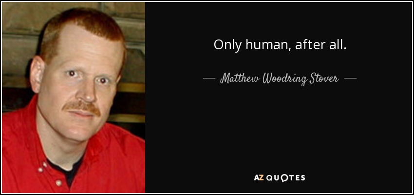 Only human, after all. - Matthew Woodring Stover