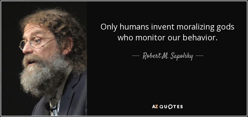 Only humans invent moralizing gods who monitor our behavior. - Robert M. Sapolsky