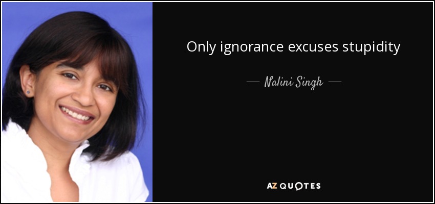 Only ignorance excuses stupidity - Nalini Singh