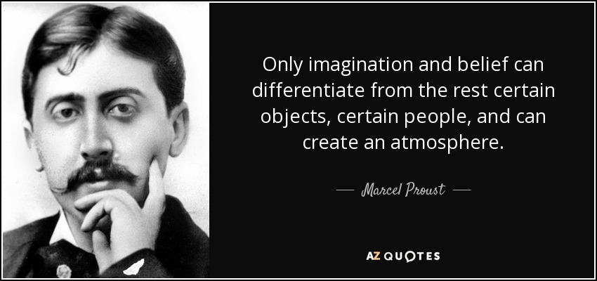 Only imagination and belief can differentiate from the rest certain objects, certain people, and can create an atmosphere. - Marcel Proust
