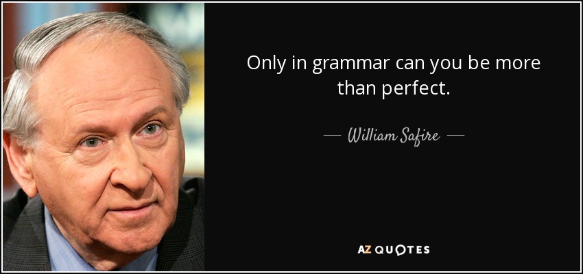 Only in grammar can you be more than perfect. - William Safire
