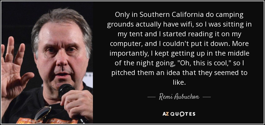 Only in Southern California do camping grounds actually have wifi, so I was sitting in my tent and I started reading it on my computer, and I couldn't put it down. More importantly, I kept getting up in the middle of the night going, 