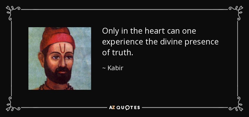 Only in the heart can one experience the divine presence of truth. - Kabir
