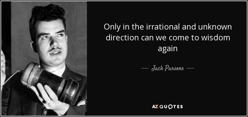 Only in the irrational and unknown direction can we come to wisdom again - Jack Parsons