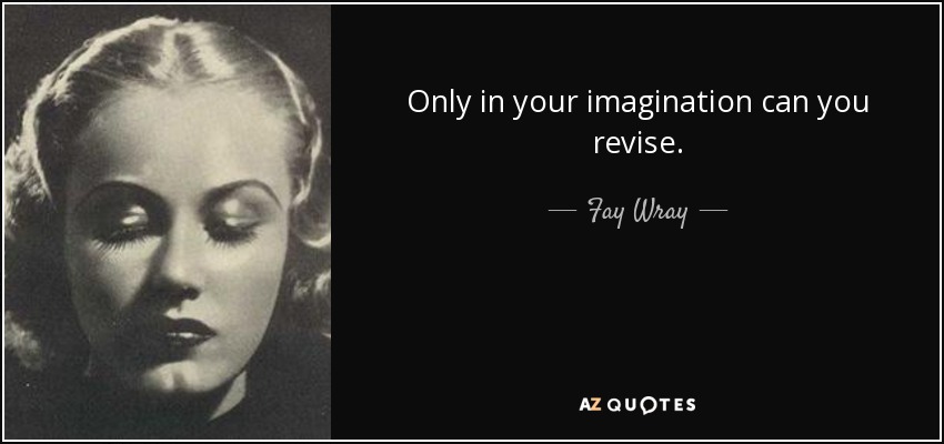 Only in your imagination can you revise. - Fay Wray