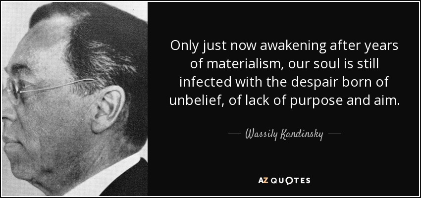 Only just now awakening after years of materialism, our soul is still infected with the despair born of unbelief, of lack of purpose and aim. - Wassily Kandinsky