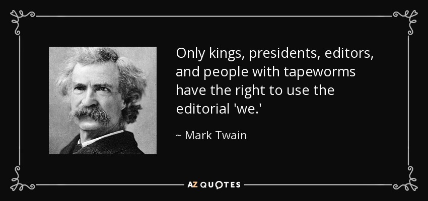 Only kings, presidents, editors, and people with tapeworms have the right to use the editorial 'we.' - Mark Twain