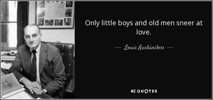 Only little boys and old men sneer at love. - Louis Auchincloss