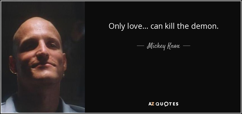 Only love... can kill the demon. - Mickey Knox