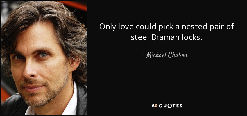 Only love could pick a nested pair of steel Bramah locks. - Michael Chabon