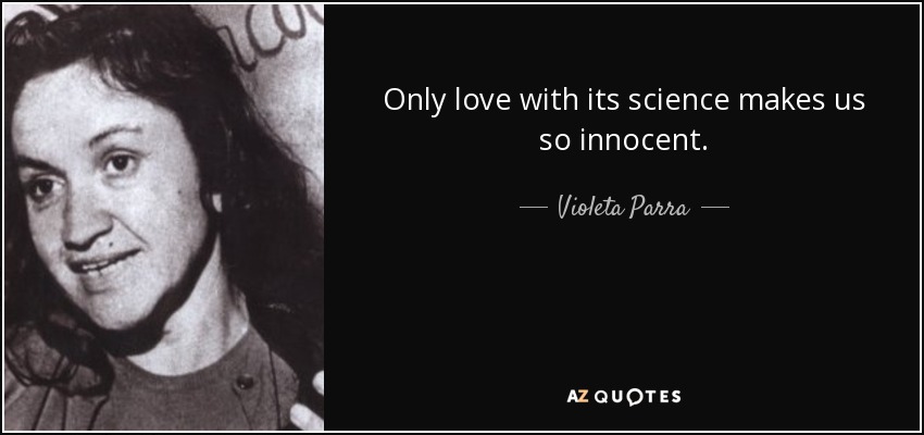 Only love with its science makes us so innocent. - Violeta Parra