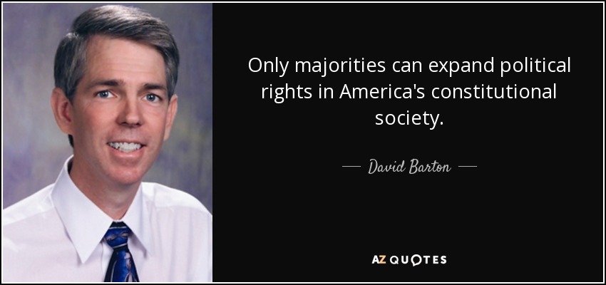 Only majorities can expand political rights in America's constitutional society. - David Barton