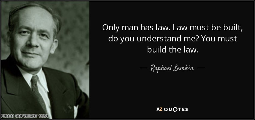 Only man has law. Law must be built, do you understand me? You must build the law. - Raphael Lemkin
