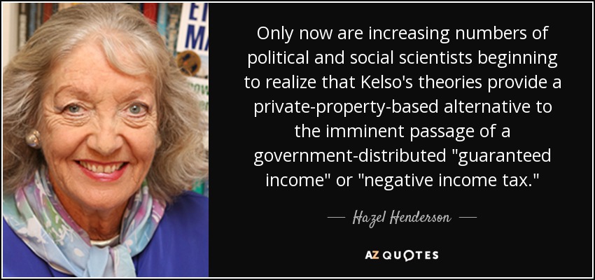 Only now are increasing numbers of political and social scientists beginning to realize that Kelso's theories provide a private-property-based alternative to the imminent passage of a government-distributed 