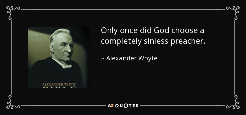 Only once did God choose a completely sinless preacher. - Alexander Whyte