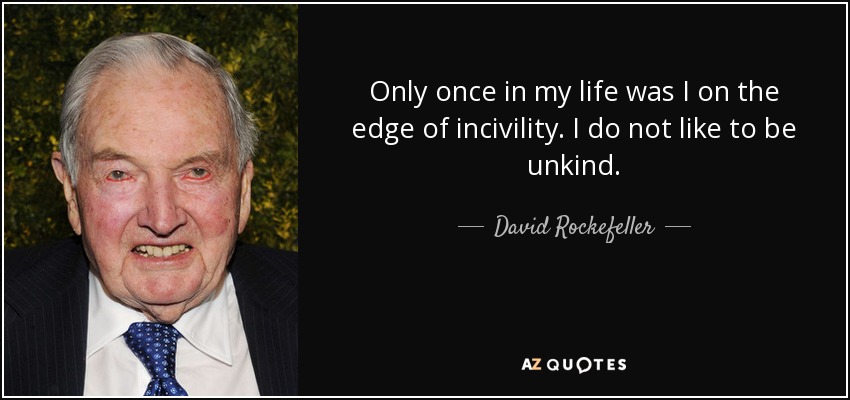 Only once in my life was I on the edge of incivility. I do not like to be unkind. - David Rockefeller