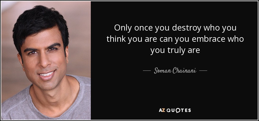 Only once you destroy who you think you are can you embrace who you truly are - Soman Chainani