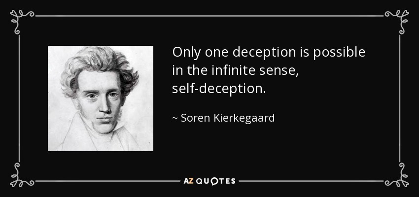 Only one deception is possible in the infinite sense, self-deception. - Soren Kierkegaard