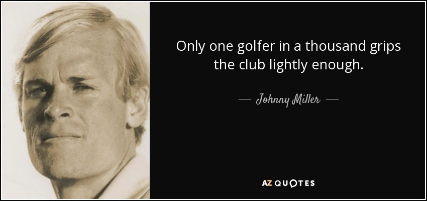 Only one golfer in a thousand grips the club lightly enough. - Johnny Miller